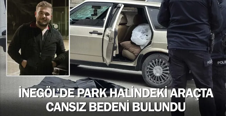 İnegöl'de park halindeki araçta cansız bedeni bulundu