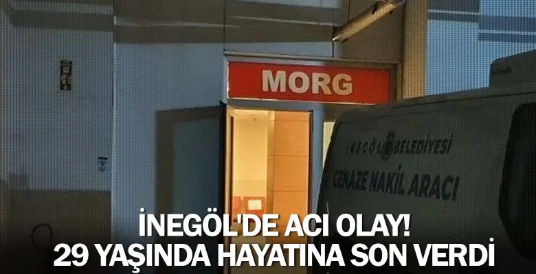 İnegöl'de acı olay! 29 yaşında hayatına son verdi