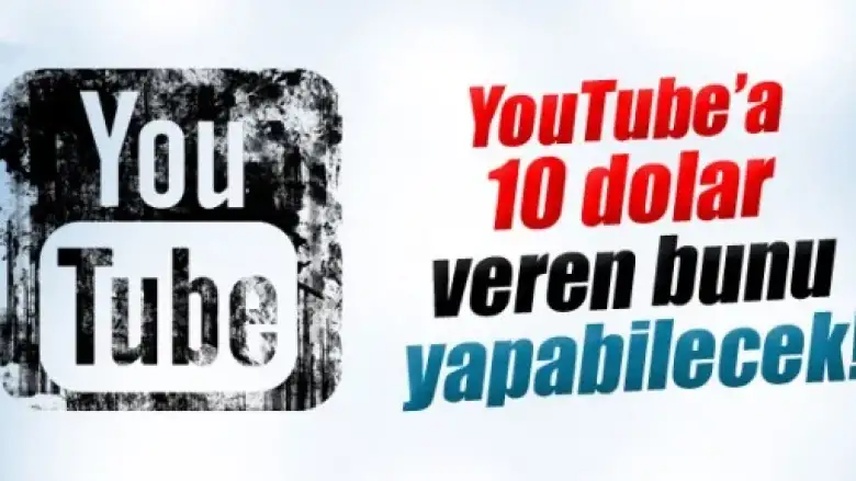 YouTube’a 10 dolar veren bunu yapabilecek!