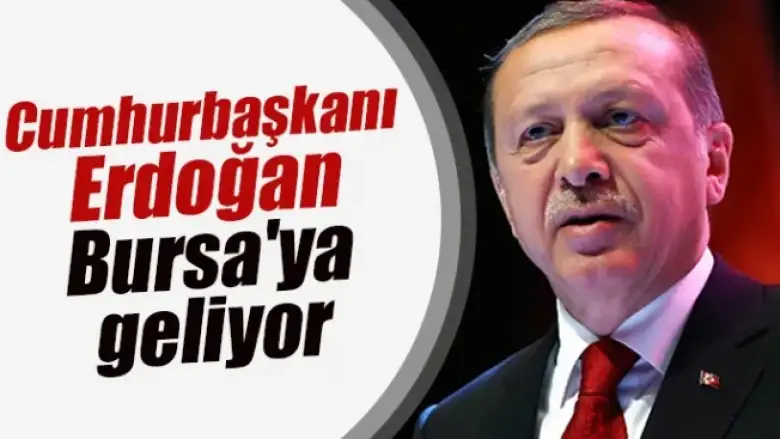 Cumhurbaşkanı Erdoğan Bursa'ya geliyor