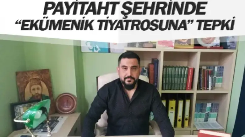 PAYİTAHT ŞEHRİNDE “EKÜMENİK TİYATROSUNA” TEPKİ