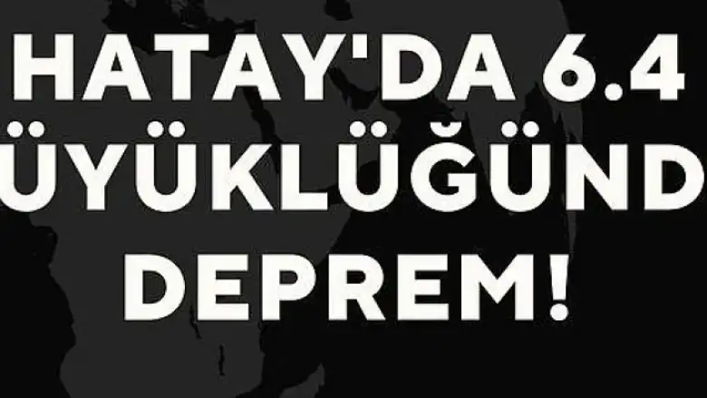 Hatay'da 6.4 büyüklüğünde deprem