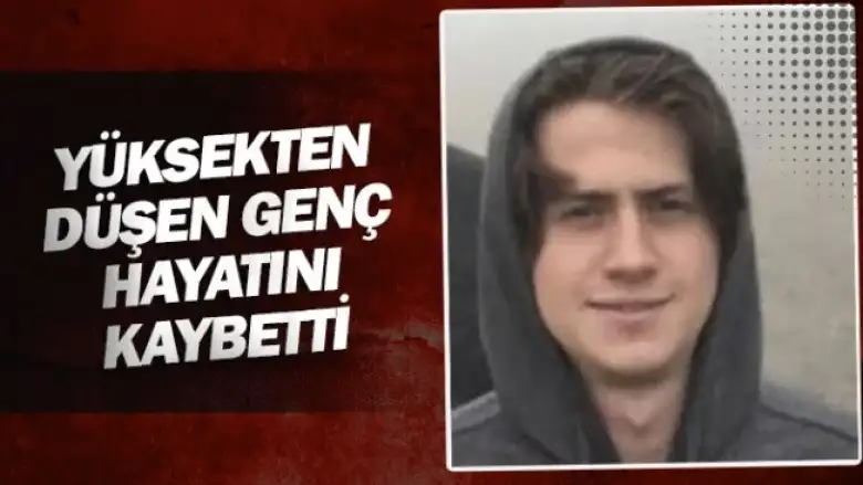 Yüksekten düşen genç hayatını kaybetti