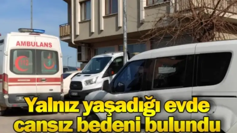 Yalnız yaşadığı evde cansız bedeni bulundu