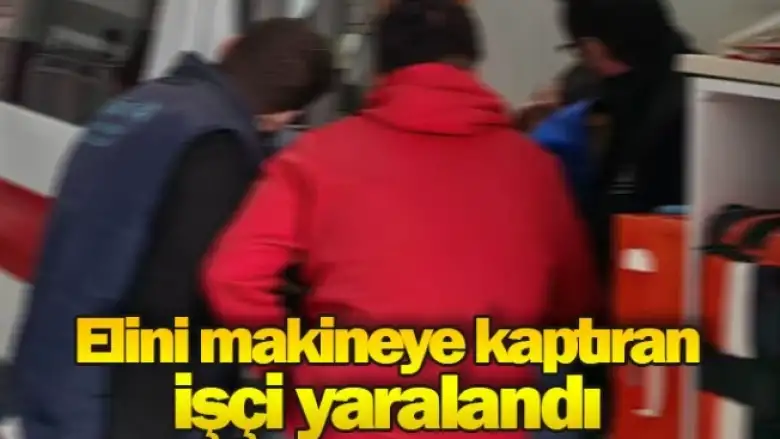 Elini makineye kaptıran işçi yaralandı