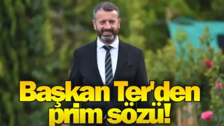 Başkan Ter'den prim sözü!