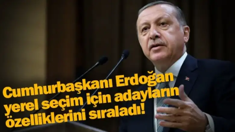 Cumhurbaşkanı Erdoğan yerel seçim için adayların özelliklerini sıraladı!