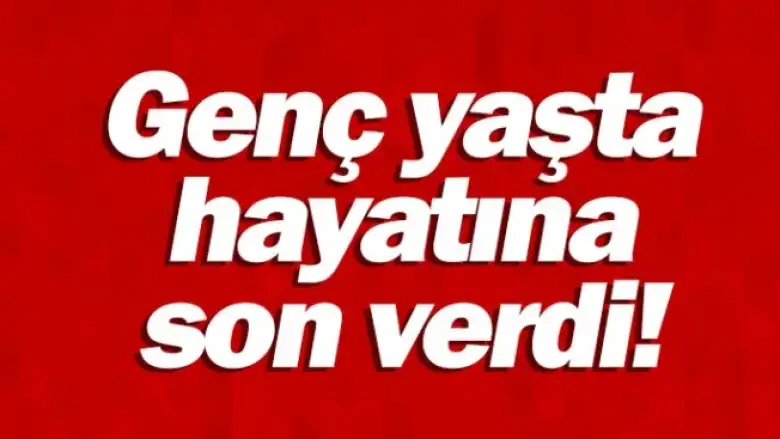 Genç yaşta hayatına son verdi!