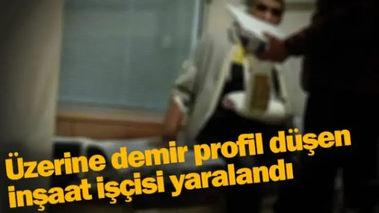 Üzerine demir profil düşen inşaat işçisi yaralandı