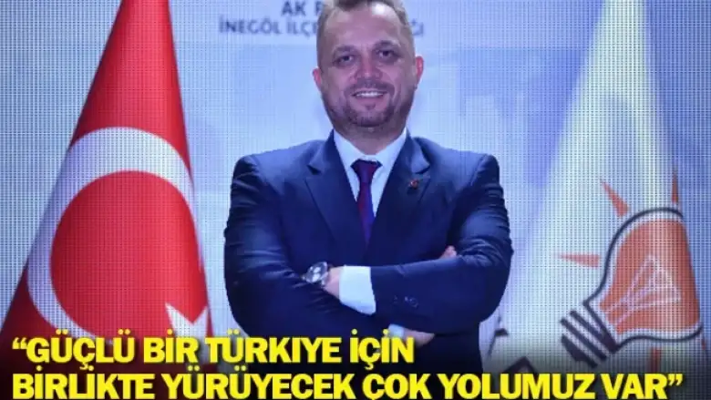 “Güçlü bir Türkiye için birlikte yürüyecek çok yolumuz var”