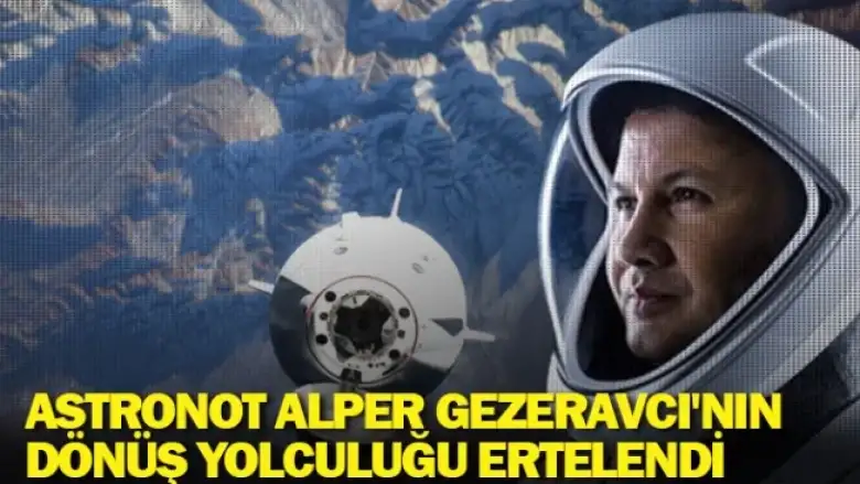 Astronot Alper Gezeravcı'nın dönüş yolculuğu ertelendi