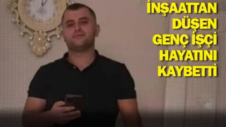 İnşaattan düşen genç işçi hayatını kaybetti