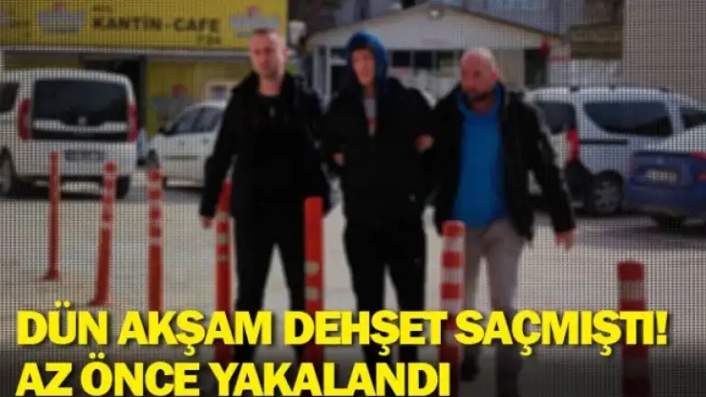 Dün akşam dehşet saçmıştı! Az önce yakalandı