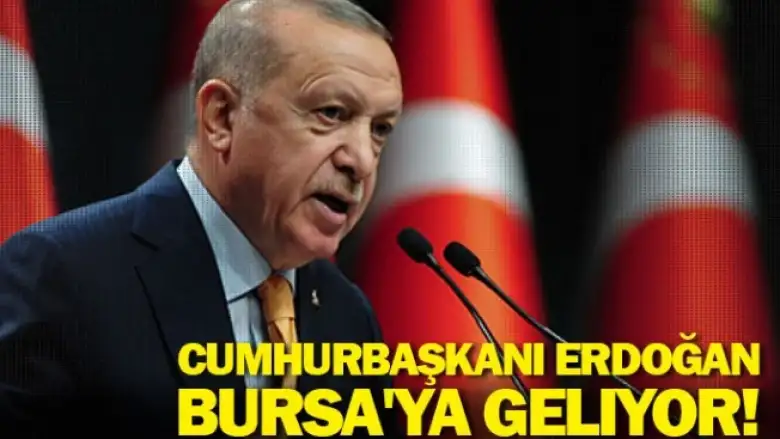 Cumhurbaşkanı Erdoğan Bursa'ya geliyor!