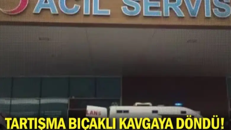 Tartışma bıçaklı kavgaya döndü!