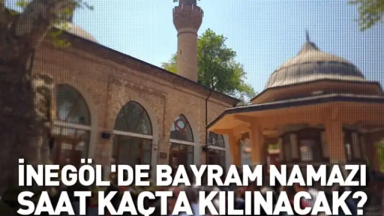 İnegöl'de bayram namazı saat kaçta kılınacak?