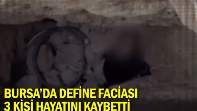 Bursa’da define faciası: 3 kişi hayatını kaybetti