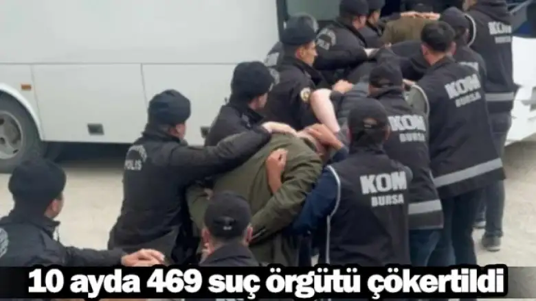 10 ayda 469 suç örgütü çökertildi