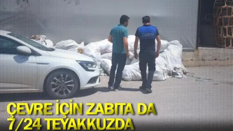 Çevre için zabıta da 7/24 teyakkuzda