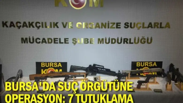 Bursa'da suç örgütüne operasyon: 7 tutuklama