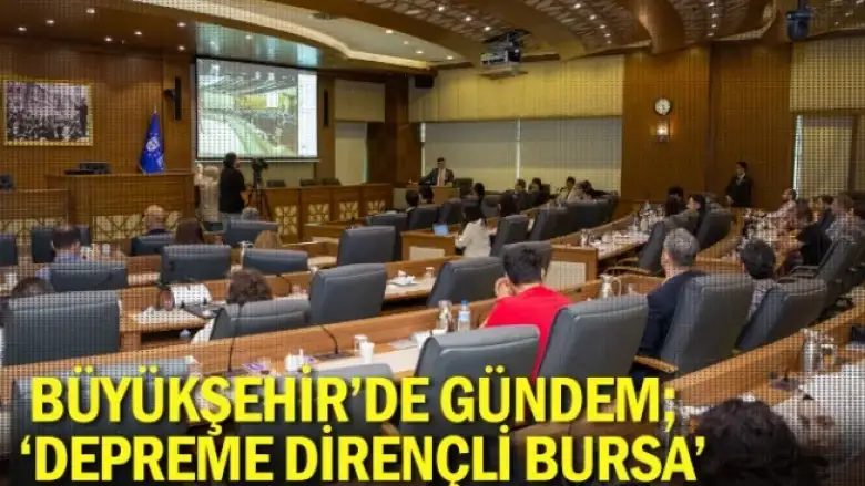Büyükşehir’de gündem; ‘Depreme dirençli Bursa’