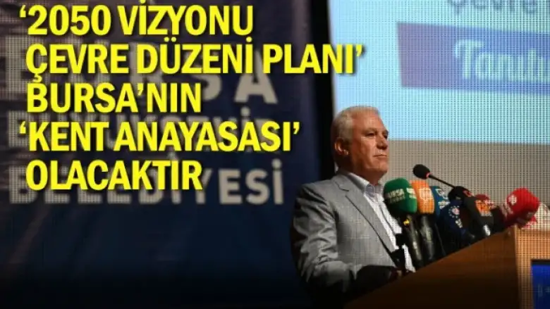 ‘2050 Vizyonu Çevre Düzeni Planı’ Bursa’nın ‘Kent Anayasası’ olacaktır
