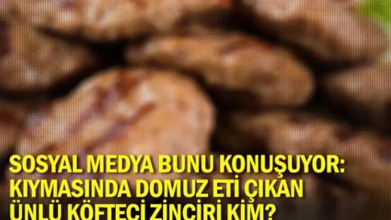 Sosyal medya bunu konuşuyor: Kıymasında domuz eti çıkan ünlü köfteci zinciri kim?
