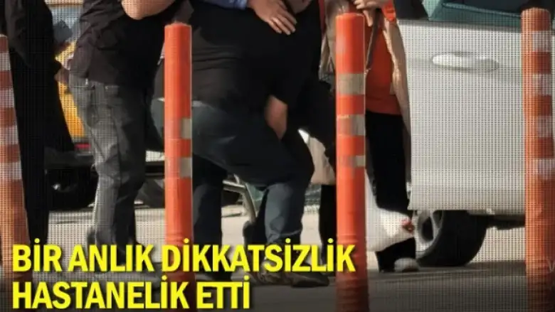 Bir anlık dikkatsizlik hastanelik etti