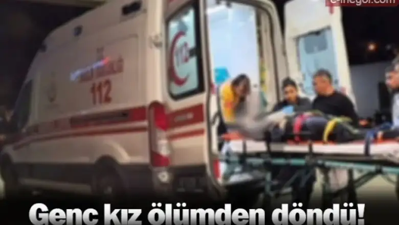 15 yaşındaki genç kız ölümden döndü 