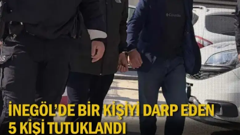 İnegöl'de bir kişiyi darp eden 5 kişi tutuklandı