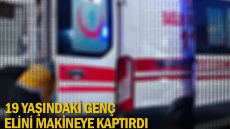 19 Yaşındaki genç, elini makineye kaptırdı