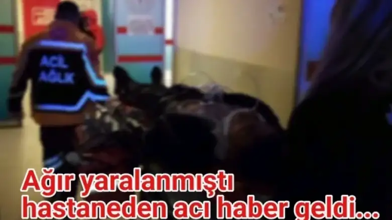 Ağır yaralanmıştı, hastaneden acı haber geldi...