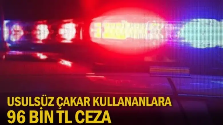 Usulsüz çakar kullananlara 96 bin TL ceza