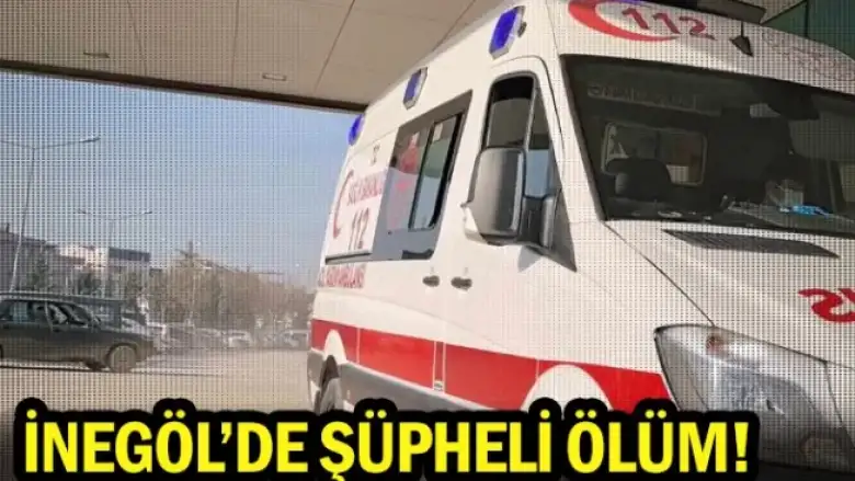 İnegöl'de şüpheli ölüm!