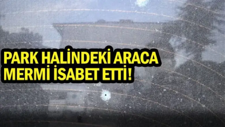 Park halindeki araca mermi isabet etti