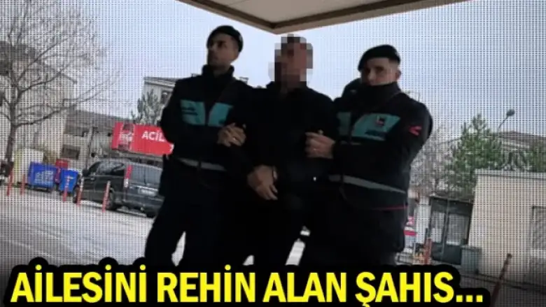 Ailesini rehin alan şahıs...