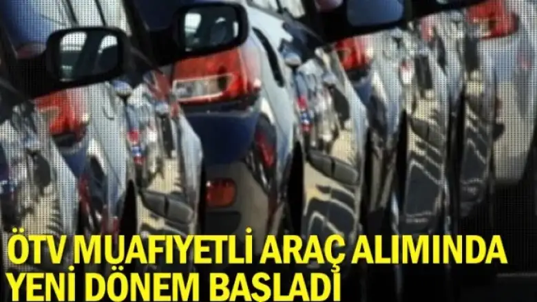 ÖTV muafiyetli araç alımında yeni dönem başladı