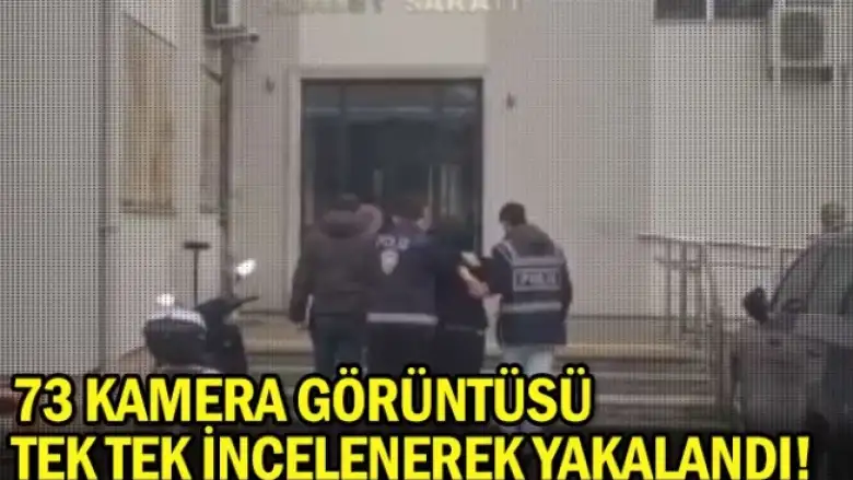 73 kamera görüntüsü tek tek incelenerek yakalandı