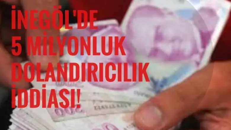 İnegöl'de 5 milyonluk dolandırıcılık iddiası!