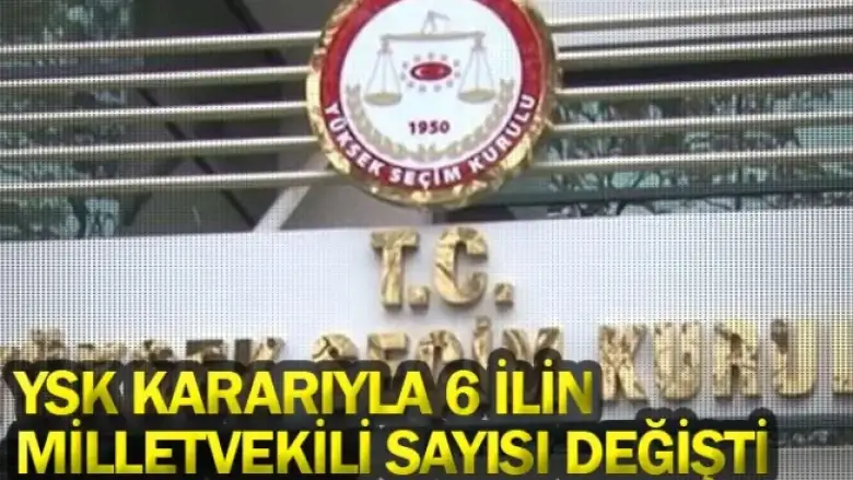YSK kararıyla 6 ilin milletvekili sayısı değişti