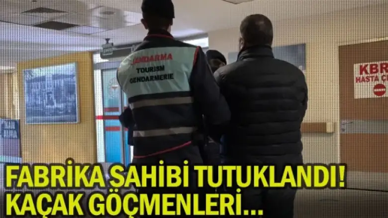 Fabrika sahibi tutuklandı! Kaçak göçmenleri...