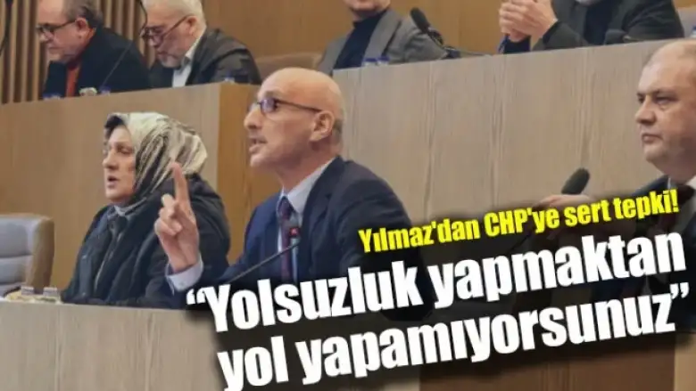 Yılmaz'dan CHP'ye sert tepki! ''Yolsuzluk yapmaktan yol yapamıyorsunuz”