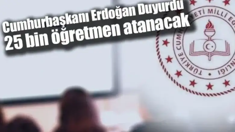 Cumhurbaşkanı Erdoğan Duyurdu: 25 bin öğretmen atanacak
