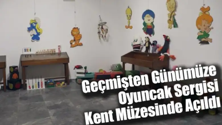 Geçmişten Günümüze Oyuncak sergisi kent müzesinde açıldı