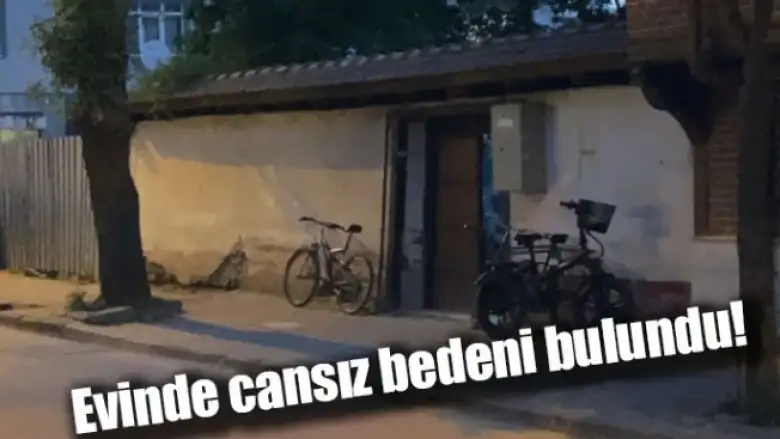 Evinde cansız bedeni bulundu!