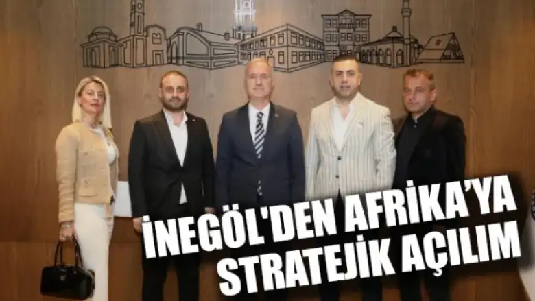 İnegöl’den Afrika’ya Stratejik Açılım
