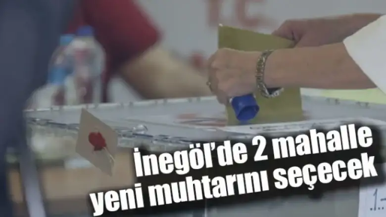 İnegöl'de 2 mahalle yeni muhtarını seçecek