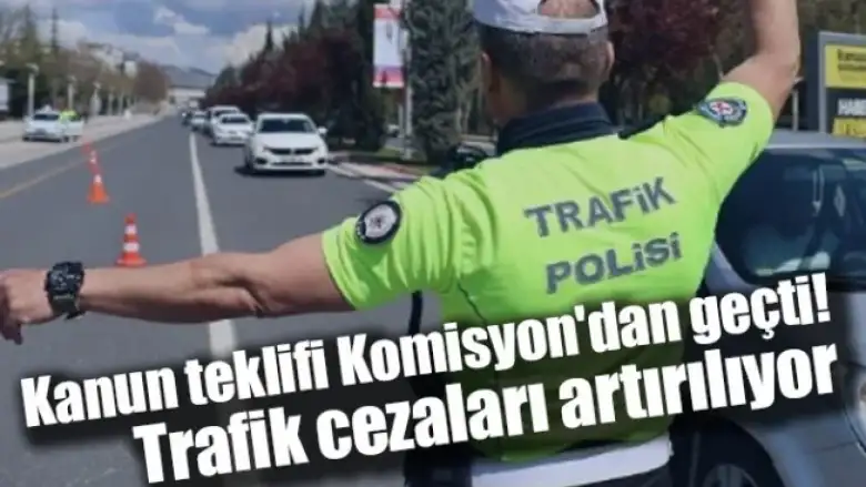 Kanun teklifi Komisyon'dan geçti! Trafik cezaları artırılıyor