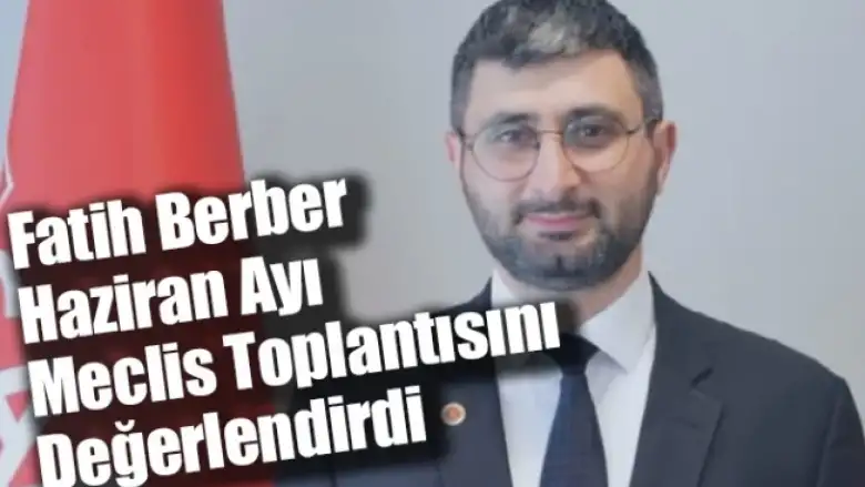 Fatih Berber Haziran Ayı Meclis Toplantısını Değerlendirdi