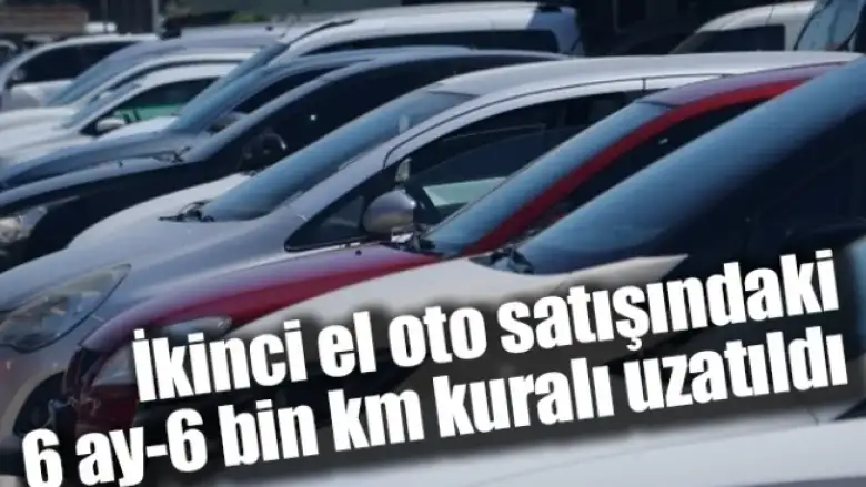 İkinci el oto satışındaki 6 ay-6 bin km kuralı uzatıldı